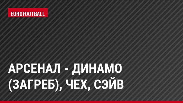 Арсенал - Динамо (Загреб), Чех, Сэйв
