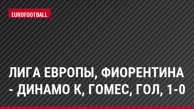 Лига Европы, Фиорентина - Динамо К, Гомес, Гол, 1-0