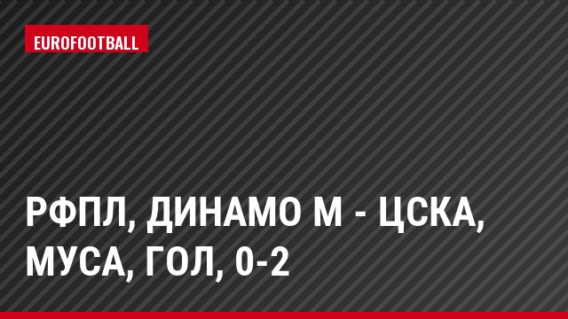 РФПЛ, Динамо М - ЦСКА, Муса, Гол, 0-2