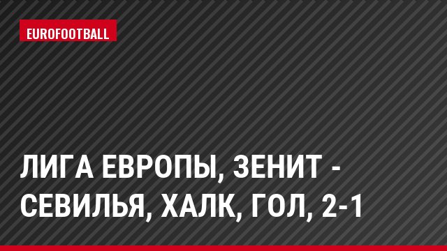 Лига Европы, Зенит - Севилья, Халк, Гол, 2-1