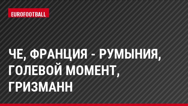 ЧЕ, Франция - Румыния, Голевой момент, Гризманн