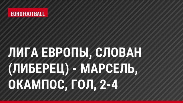 Лига Европы, Слован (Либерец) - Марсель, Окампос, Гол, 2-4
