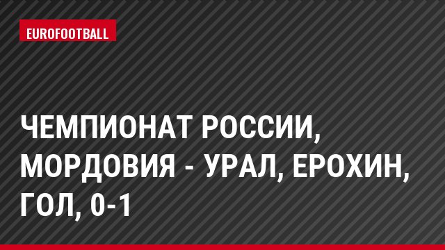 Чемпионат России, Мордовия - Урал, Ерохин, Гол, 0-1