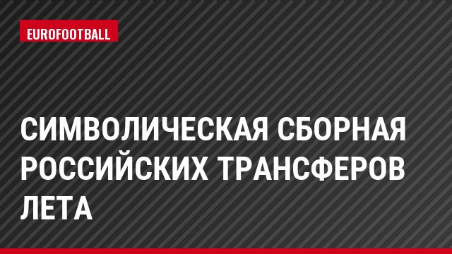 Символическая сборная российских трансферов лета