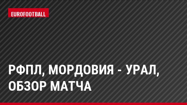 РФПЛ, Мордовия - Урал, Обзор матча