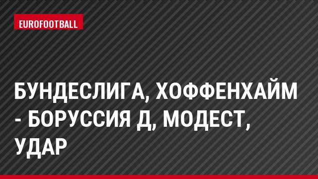 Бундеслига, Хоффенхайм - Боруссия Д, Модест, Удар