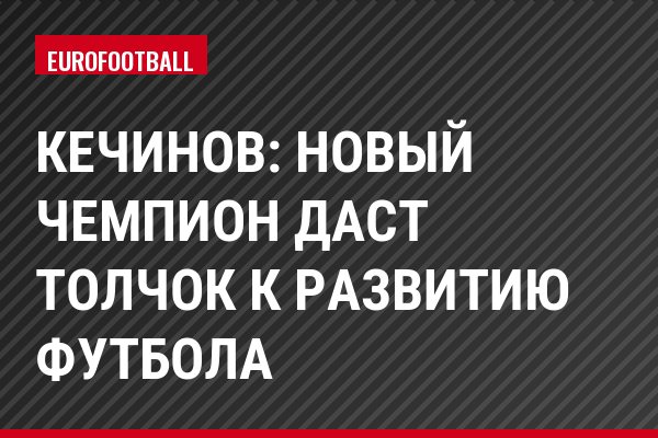 Кечинов: Новый чемпион даст толчок к развитию футбола