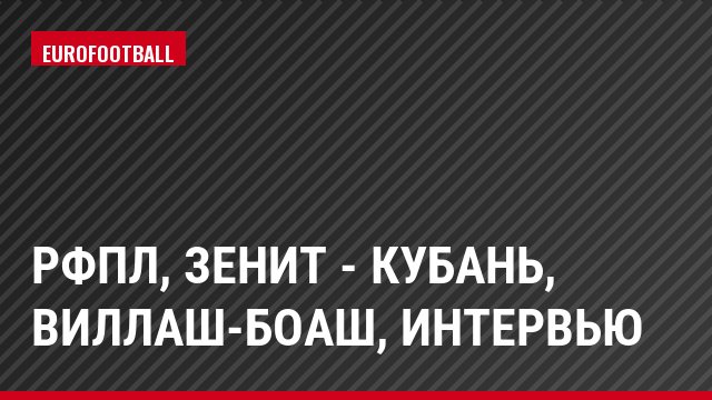 РФПЛ, Зенит - Кубань, Виллаш-Боаш, Интервью