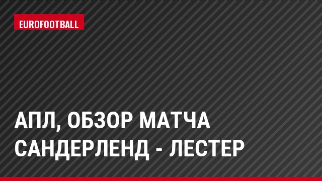 АПЛ, Обзор матча Сандерленд - Лестер