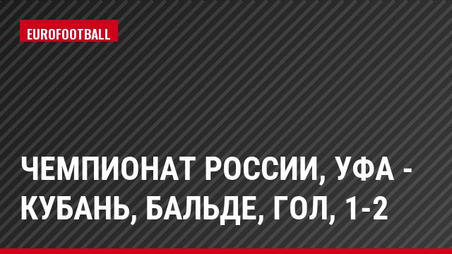 Чемпионат России, Уфа - Кубань, Бальде, Гол, 1-2