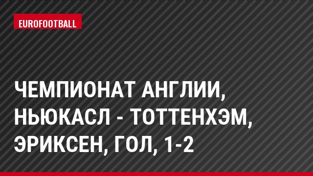 Чемпионат Англии, Ньюкасл - Тоттенхэм, Эриксен, Гол, 1-2