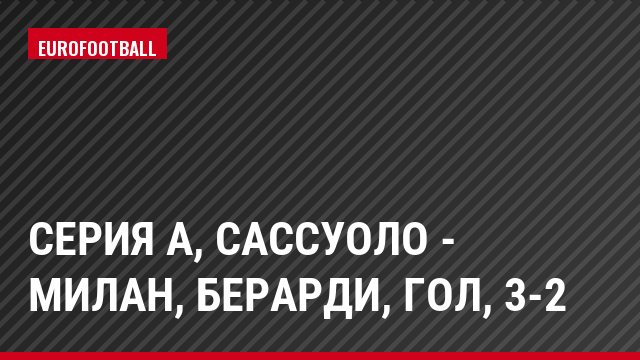 Серия А, Сассуоло - Милан, Берарди, Гол, 3-2