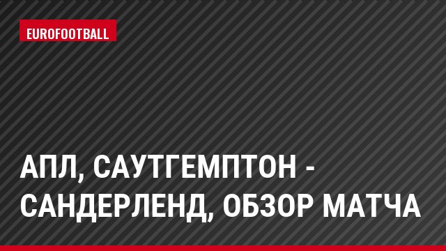 АПЛ, Саутгемптон - Сандерленд, Обзор матча