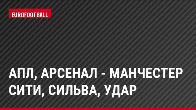 АПЛ, Арсенал - Манчестер Сити, Сильва, Удар