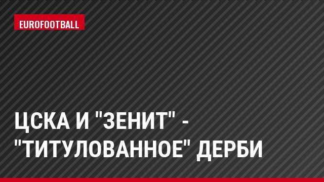 ЦСКА и "Зенит" - "титулованное" дерби