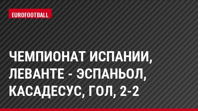 Чемпионат Испании, Леванте - Эспаньол, Касадесус, Гол, 2-2