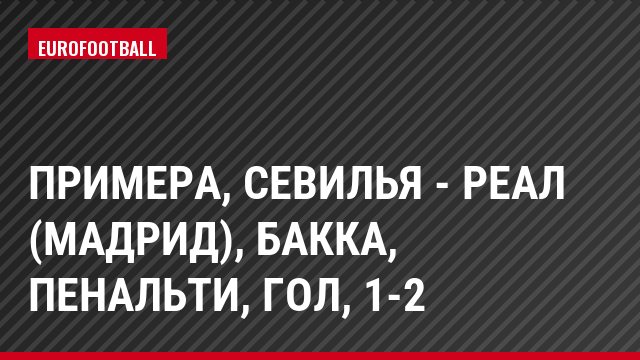 Примера, Севилья - Реал (Мадрид), Бакка, Пенальти, Гол, 1-2