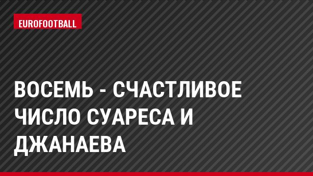 Восемь - счастливое число Суареса и Джанаева