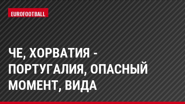 ЧЕ, Хорватия - Португалия, Опасный момент, Вида