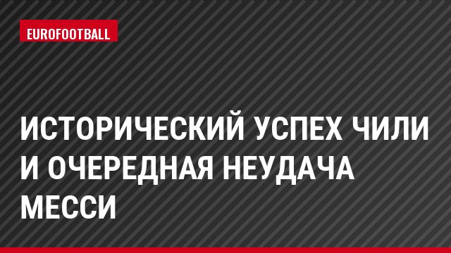 Исторический успех Чили и очередная неудача Месси