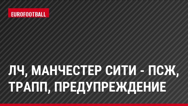 ЛЧ, Манчестер Сити - ПСЖ, Трапп, Предупреждение