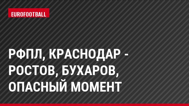 РФПЛ, Краснодар - Ростов, Бухаров, Опасный момент