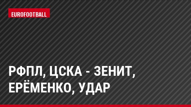 РФПЛ, ЦСКА - Зенит, Ерёменко, Удар