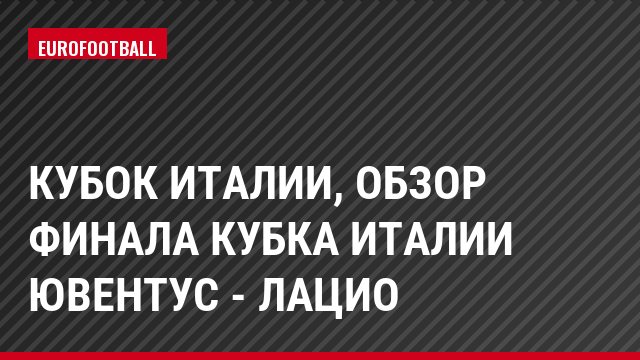Кубок Италии, Обзор финала Кубка Италии Ювентус - Лацио