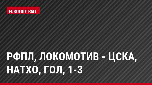 РФПЛ, Локомотив - ЦСКА, Натхо, Гол, 1-3