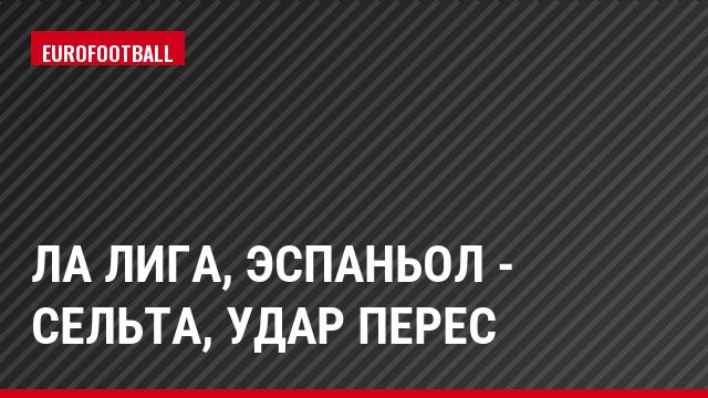 Ла Лига, Эспаньол - Сельта, Удар Перес