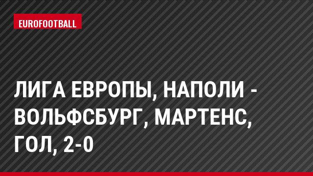 Лига Европы, Наполи - Вольфсбург, Мартенс, Гол, 2-0