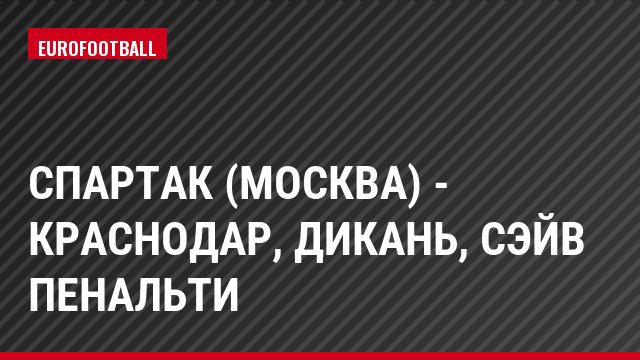 Спартак (Москва) - Краснодар, Дикань, Сэйв пенальти