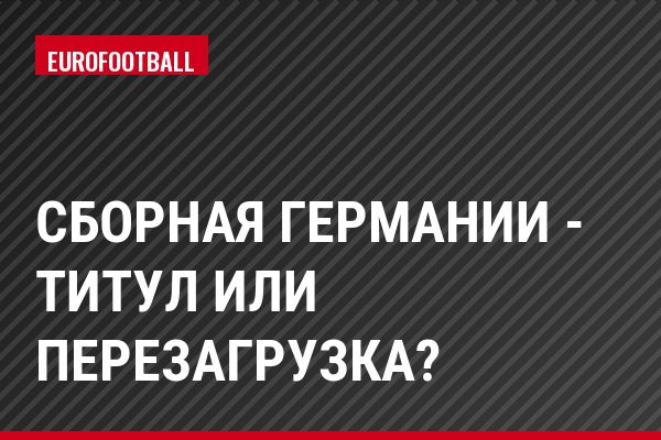 Сборная Германии - титул или перезагрузка?