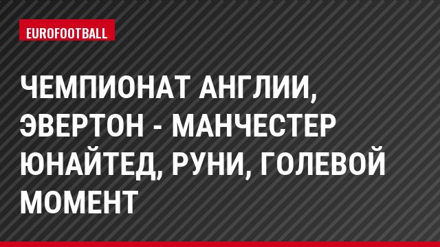Чемпионат Англии, Эвертон - Манчестер Юнайтед, Руни, Голевой момент