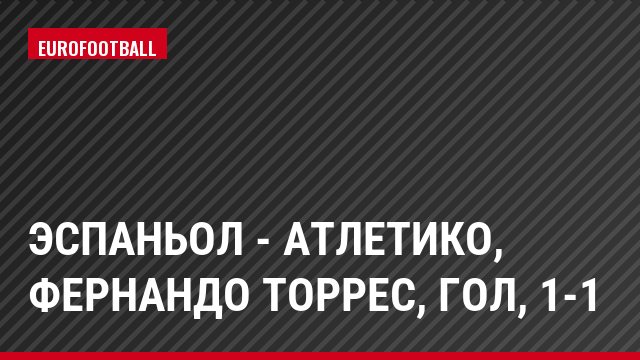 Эспаньол - Атлетико, Фернандо Торрес, Гол, 1-1