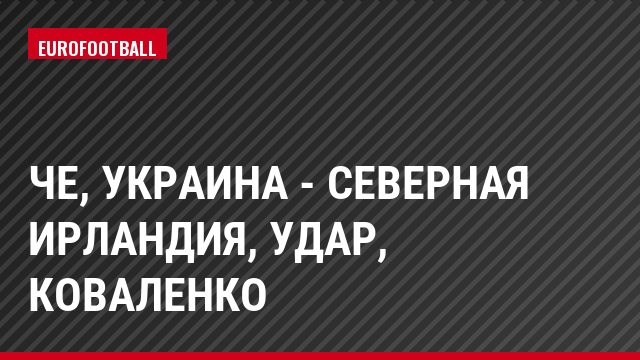 ЧЕ, Украина - Северная Ирландия, Удар, Коваленко