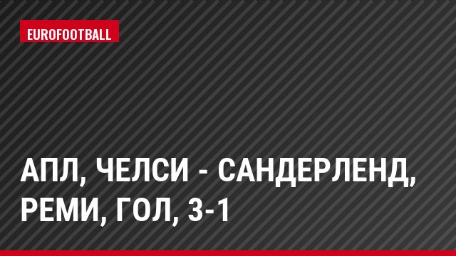 АПЛ, Челси - Сандерленд, Реми, Гол, 3-1