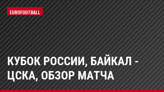 Кубок России, Байкал - ЦСКА, Обзор матча