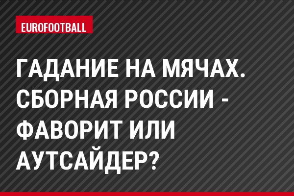 Гадание на мячах. Сборная России - фаворит или аутсайдер?