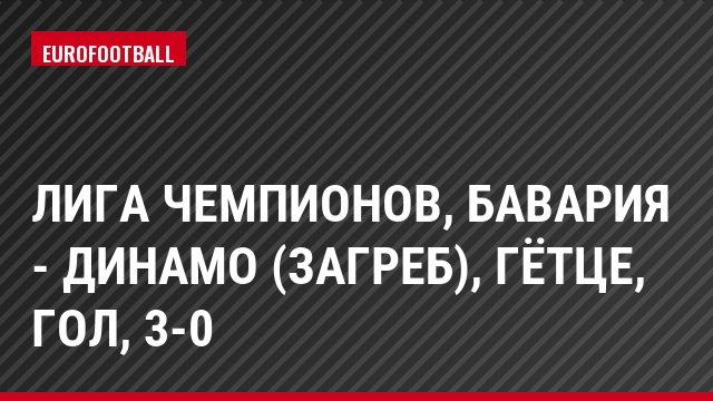 Лига чемпионов, Бавария - Динамо (Загреб), Гётце, Гол, 3-0