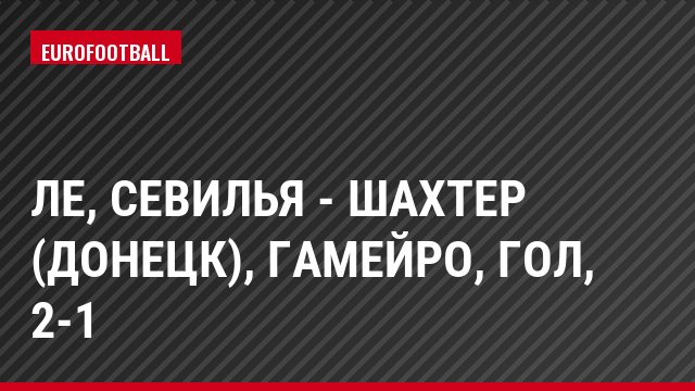 ЛЕ, Севилья - Шахтер (Донецк), Гамейро, Гол, 2-1
