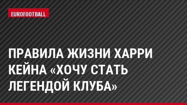 Правила жизни Харри Кейна «Хочу стать легендой клуба»