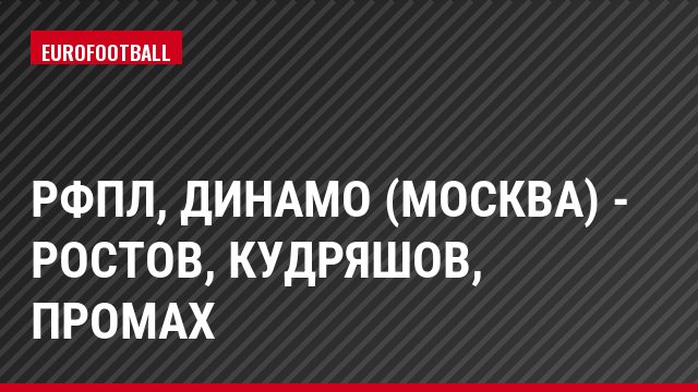 РФПЛ, Динамо (Москва) - Ростов, Кудряшов, Промах