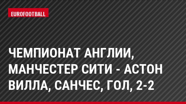 Чемпионат Англии, Манчестер Сити - Астон Вилла, Санчес, Гол, 2-2