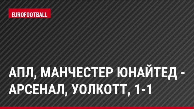 АПЛ, Манчестер Юнайтед - Арсенал, Уолкотт, 1-1