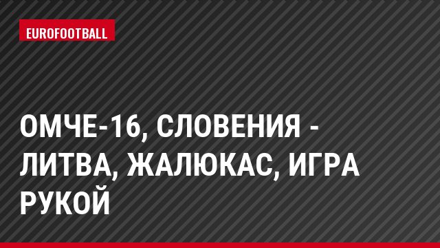 ОМЧЕ-16, Словения - Литва, Жалюкас, Игра рукой