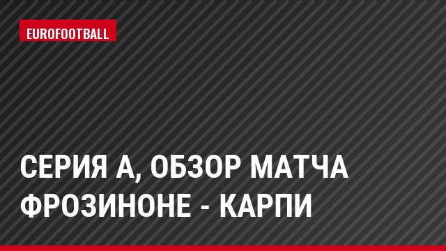 Серия А, Обзор матча Фрозиноне - Карпи