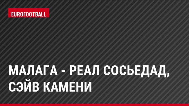 Малага - Реал Сосьедад, Сэйв Камени