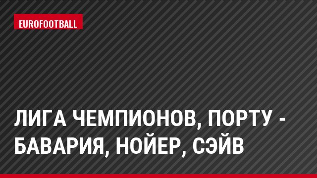 Лига чемпионов, Порту - Бавария, Нойер, Сэйв