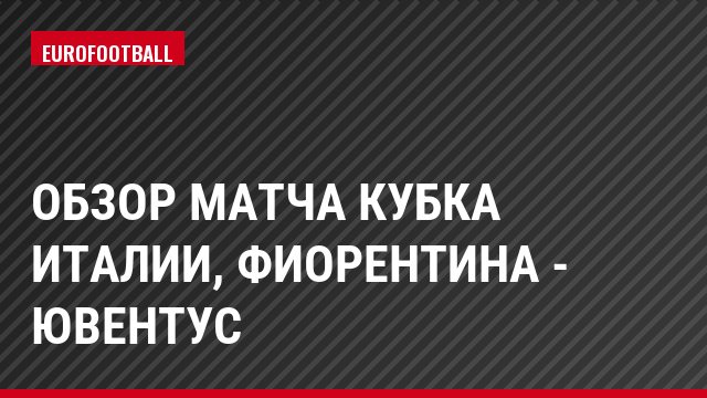Обзор матча Кубка Италии, Фиорентина - Ювентус